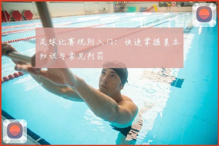 足球比赛规则入门:快速掌握基本知识与常见判罚