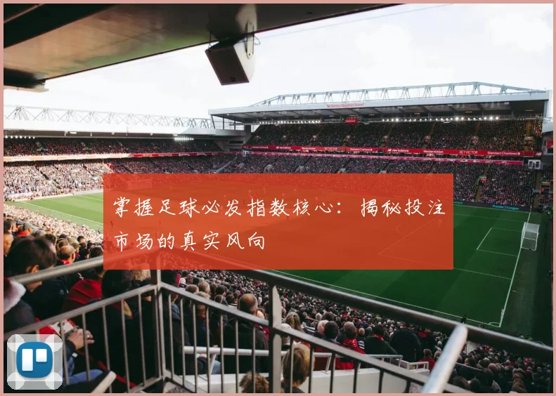 掌握足球必发指数核心：揭秘投注市场的真实风向