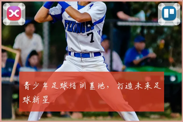 青少年足球培训基地,打造未来足球新星
