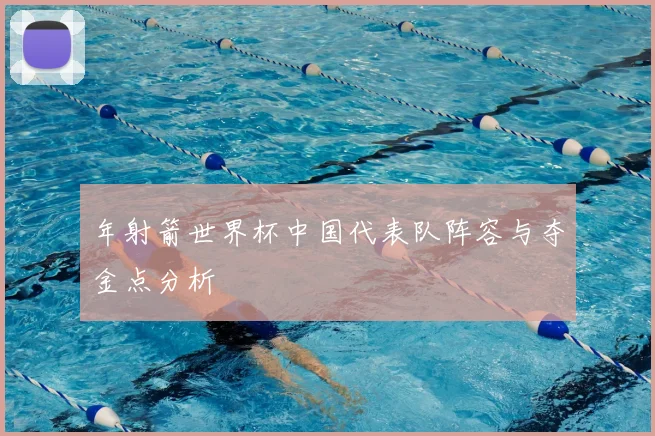 年射箭世界杯中国代表队阵容与夺金点分析